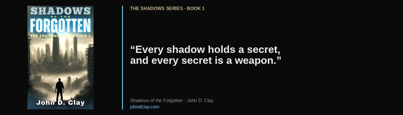 Quote from Shadows of the Forgotten by John D. Clay: “Every shadow holds a secret, and every secret is a weapon.” Links to free opening chapters.