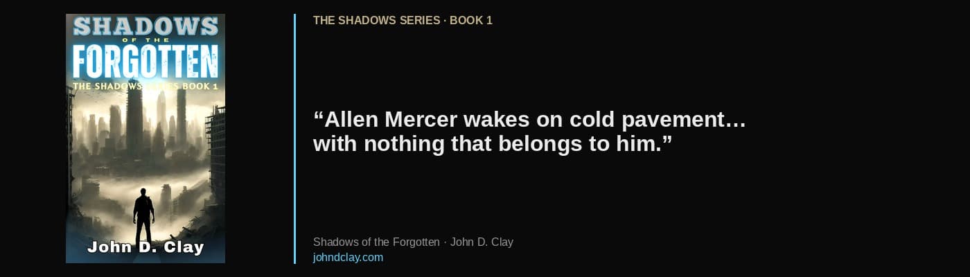 Quote from Shadows of the Forgotten by John D. Clay: “Allen Mercer wakes on cold pavement… with nothing that belongs to him.” Links to free opening chapters.
