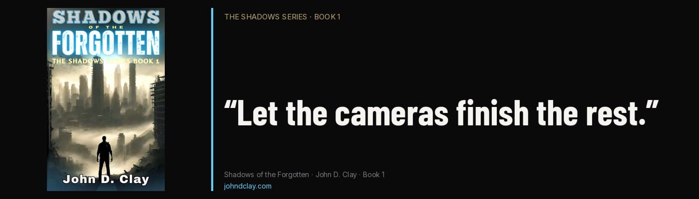 Quote from Shadows of the Forgotten by John D. Clay: “Let the cameras finish the rest.” Links to the books page.